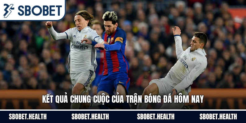 Kết quả chung cuộc của trận bóng đá hôm nay