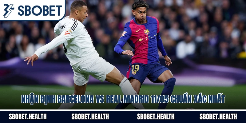 Nhận Định Barcelona vs Real Madrid 11/05 Chuẩn Xác Nhất