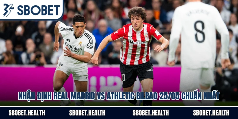 Nhận Định Real Madrid Vs Athletic Bilbao 25/05 Chuẩn Nhất