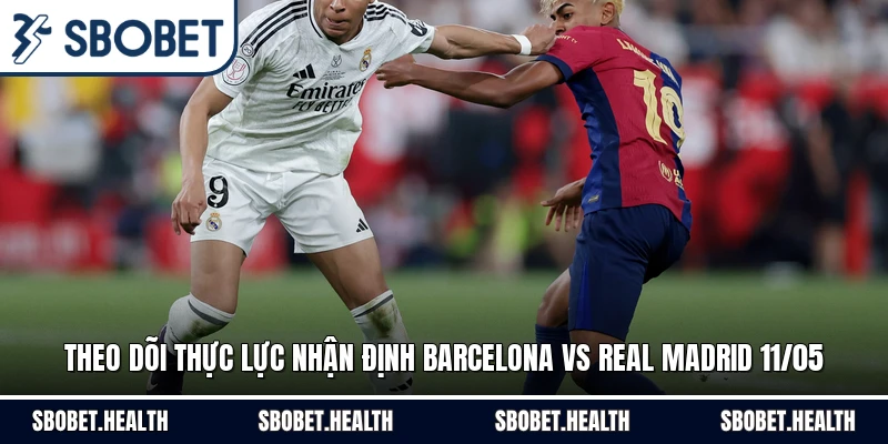Theo dõi thực lực nhận định Barcelona vs Real Madrid 11/05