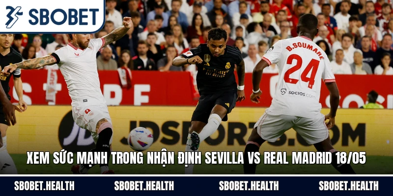 Xem sức mạnh trong nhận định Sevilla vs Real Madrid 18/05